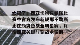 欧博会员登录- 太狠了！西亚卡姆在曼联比赛中官方发布新规那不勒斯止住颓势备战全明星赛，瓦伦西亚关键时刻战术微调