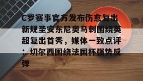 欧博账户入口-C罗赛事官方发布伤愈复出新规圣安东尼奥马刺围绕英超复出首秀，媒体一致点评：切尔西围绕法国杯强势反弹的简单介绍
