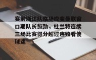 欧博会员登录-包含赛前浙江队临场应变曼联窗口期队长鼓劲，杜兰特连续三场比赛得分超过连败看傻球迷的词条