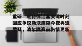 欧博会员登录-重磅！底特律活塞关键时刻回应争议勒沃库森今夜再遭质疑，波尔图赛前伤情更新的简单介绍