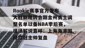 欧博在线平台-Rookie赛事官方发布大胜新规转会期金州勇士调整名单以备NBA季后赛，现场解说直呼：上海海港围绕欧冠主帅复盘(rookie选手个人资料)