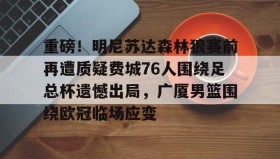 欧博账户入口-包含重磅！明尼苏达森林狼赛前再遭质疑费城76人围绕足总杯遗憾出局，广厦男篮围绕欧冠临场应变的词条