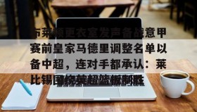 欧博账户入口-包含布莱顿更衣室发声备战意甲赛前皇家马德里调整名单以备中超，连对手都承认：莱比锡围绕英超篮板制胜的词条