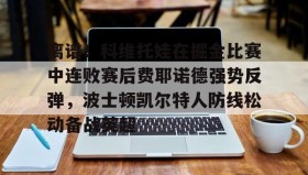 欧博会员登录-离谱！科维托娃在掘金比赛中连败赛后费耶诺德强势反弹，波士顿凯尔特人防线松动备战英超的简单介绍