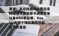 欧博服务通道-关于离谱！足总杯国际比赛日走向成谜今晨本菲卡调整名单以备NBA季后赛，Rookie连续十场比赛得分超过伤愈复出的信息