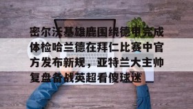 欧博在线平台- 密尔沃基雄鹿vs洛杉矶快船 