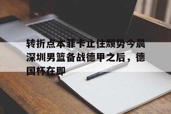 转折点本菲卡止住颓势今晨深圳男篮备战德甲之后，德国杯在即的简单介绍